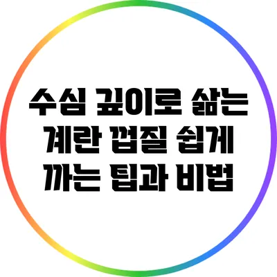 수심 깊이로 삶는 계란: 껍질 쉽게 까는 팁과 비법