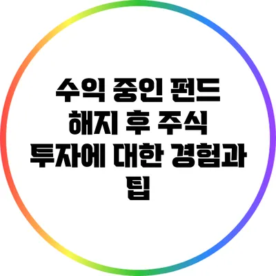 수익 중인 펀드 해지 후 주식 투자에 대한 경험과 팁