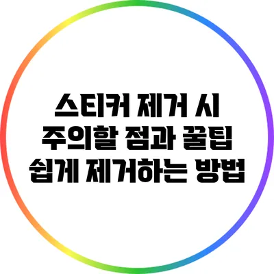 스티커 제거 시 주의할 점과 꿀팁: 쉽게 제거하는 방법