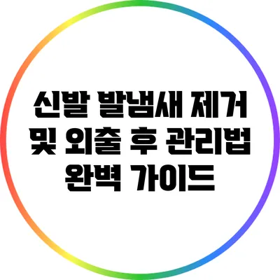 신발 발냄새 제거 및 외출 후 관리법 완벽 가이드