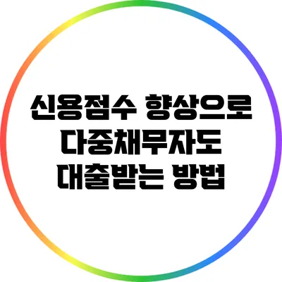 신용점수 향상으로 다중채무자도 대출받는 방법