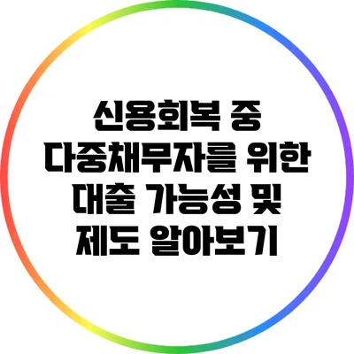 신용회복 중 다중채무자를 위한 대출 가능성 및 제도 알아보기