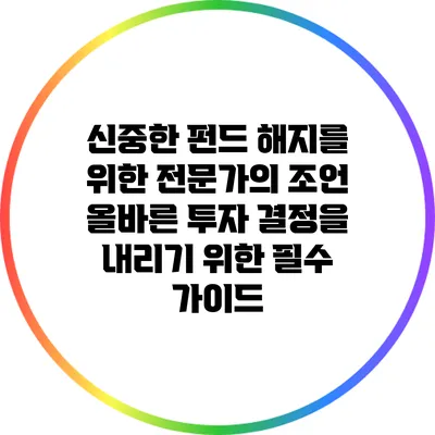 신중한 펀드 해지를 위한 전문가의 조언: 올바른 투자 결정을 내리기 위한 필수 가이드