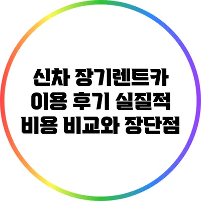 신차 장기렌트카 이용 후기: 실질적 비용 비교와 장단점