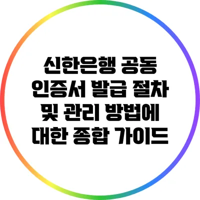 신한은행 공동 인증서 발급 절차 및 관리 방법에 대한 종합 가이드