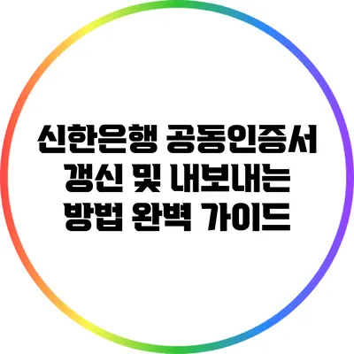 신한은행 공동인증서 갱신 및 내보내는 방법 완벽 가이드