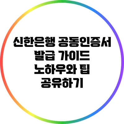 신한은행 공동인증서 발급 가이드: 노하우와 팁 공유하기