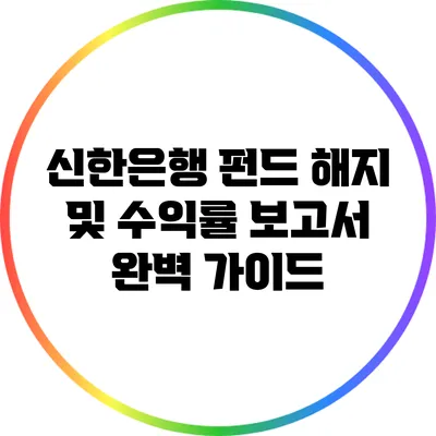 신한은행 펀드 해지 및 수익률 보고서 완벽 가이드