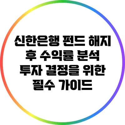 신한은행 펀드 해지 후 수익률 분석: 투자 결정을 위한 필수 가이드