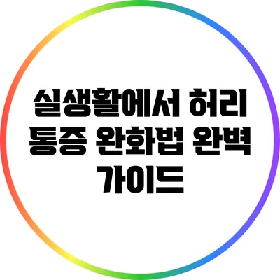 실생활에서 허리 통증 완화법 완벽 가이드