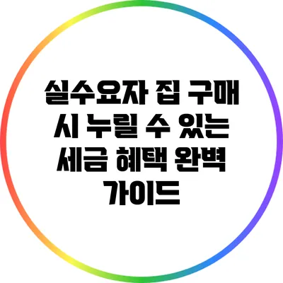 실수요자 집 구매 시 누릴 수 있는 세금 혜택 완벽 가이드