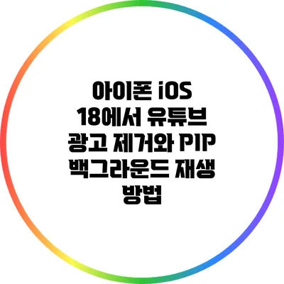 아이폰 iOS 18에서 유튜브 광고 제거와 PIP 백그라운드 재생 방법