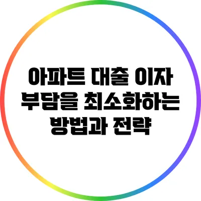 아파트 대출 이자 부담을 최소화하는 방법과 전략