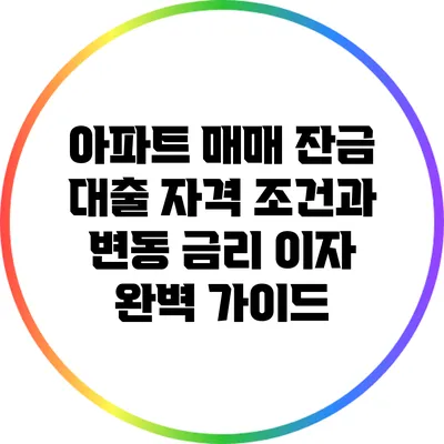 아파트 매매 잔금 대출 자격 조건과 변동 금리 이자 완벽 가이드