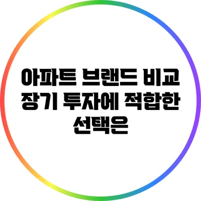 아파트 브랜드 비교: 장기 투자에 적합한 선택은?