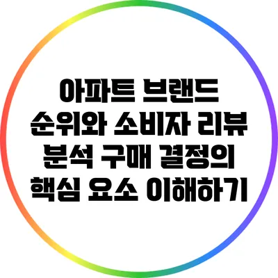 아파트 브랜드 순위와 소비자 리뷰 분석: 구매 결정의 핵심 요소 이해하기