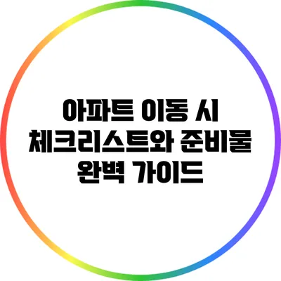 아파트 이동 시 체크리스트와 준비물 완벽 가이드