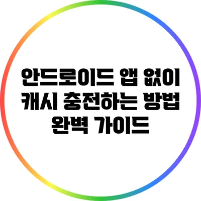 안드로이드 앱 없이 캐시 충전하는 방법 완벽 가이드