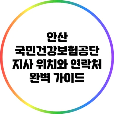 안산 국민건강보험공단 지사 위치와 연락처 완벽 가이드
