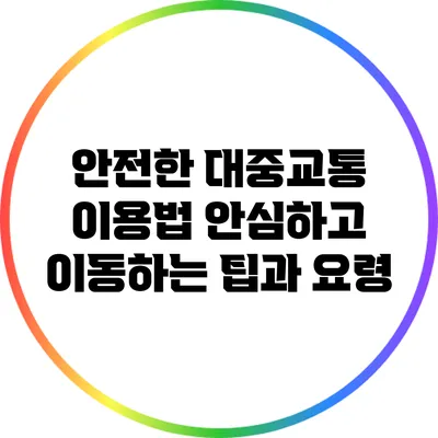 안전한 대중교통 이용법: 안심하고 이동하는 팁과 요령