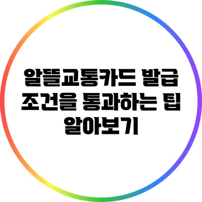알뜰교통카드 발급 조건을 통과하는 팁 알아보기