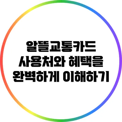 알뜰교통카드: 사용처와 혜택을 완벽하게 이해하기