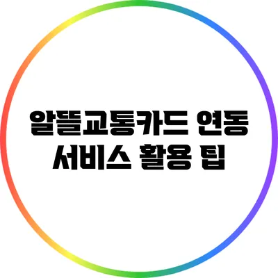 알뜰교통카드 연동 서비스 활용 팁