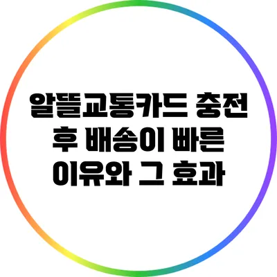 알뜰교통카드 충전 후 배송이 빠른 이유와 그 효과