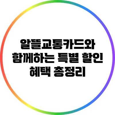 알뜰교통카드와 함께하는 특별 할인 혜택 총정리