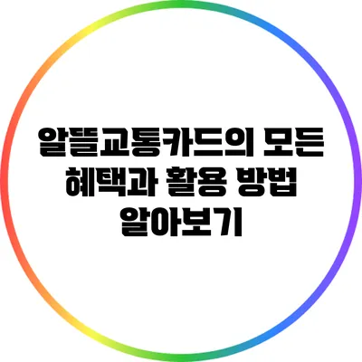 알뜰교통카드의 모든 혜택과 활용 방법 알아보기