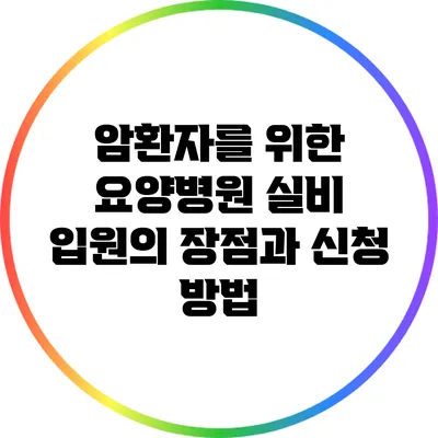 암환자를 위한 요양병원 실비 입원의 장점과 신청 방법