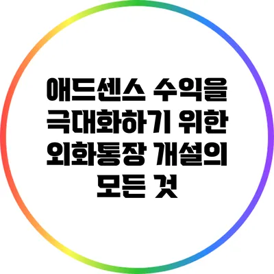 애드센스 수익을 극대화하기 위한 외화통장 개설의 모든 것