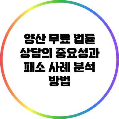 양산 무료 법률 상담의 중요성과 패소 사례 분석 방법
