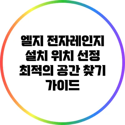 엘지 전자레인지 설치 위치 선정: 최적의 공간 찾기 가이드