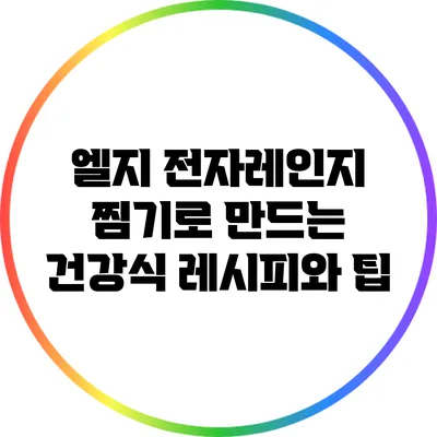 엘지 전자레인지 찜기로 만드는 건강식 레시피와 팁