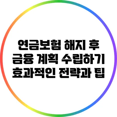 연금보험 해지 후 금융 계획 수립하기: 효과적인 전략과 팁