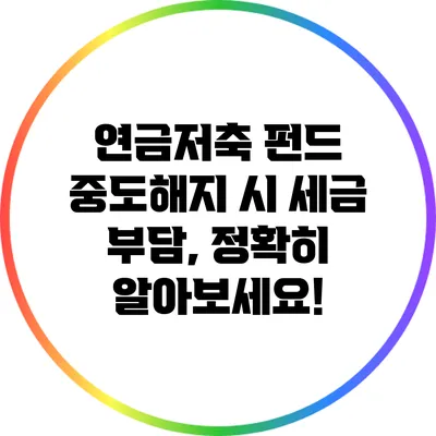 연금저축 펀드 중도해지 시 세금 부담, 정확히 알아보세요!