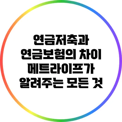 연금저축과 연금보험의 차이: 메트라이프가 알려주는 모든 것