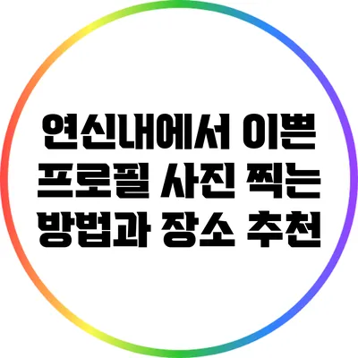 연신내에서 이쁜 프로필 사진 찍는 방법과 장소 추천