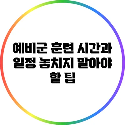 예비군 훈련 시간과 일정: 놓치지 말아야 할 팁