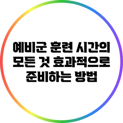 예비군 훈련 시간의 모든 것: 효과적으로 준비하는 방법
