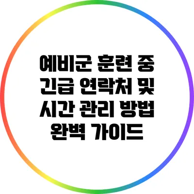 예비군 훈련 중 긴급 연락처 및 시간 관리 방법 완벽 가이드
