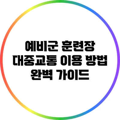 예비군 훈련장 대중교통 이용 방법 완벽 가이드