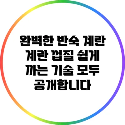 완벽한 반숙 계란: 계란 껍질 쉽게 까는 기술 모두 공개합니다