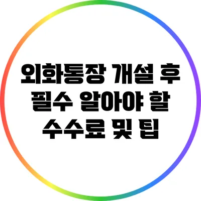 외화통장 개설 후 필수 알아야 할 수수료 및 팁