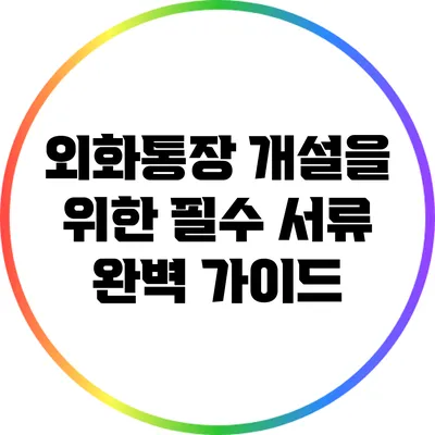 외화통장 개설을 위한 필수 서류 완벽 가이드