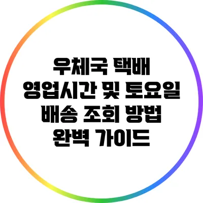 우체국 택배 영업시간 및 토요일 배송 조회 방법 완벽 가이드