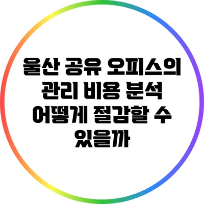 울산 공유 오피스의 관리 비용 분석: 어떻게 절감할 수 있을까?
