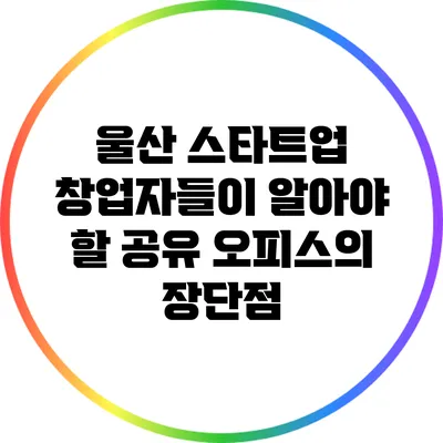 울산 스타트업 창업자들이 알아야 할 공유 오피스의 장단점