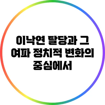 이낙연 탈당과 그 여파: 정치적 변화의 중심에서